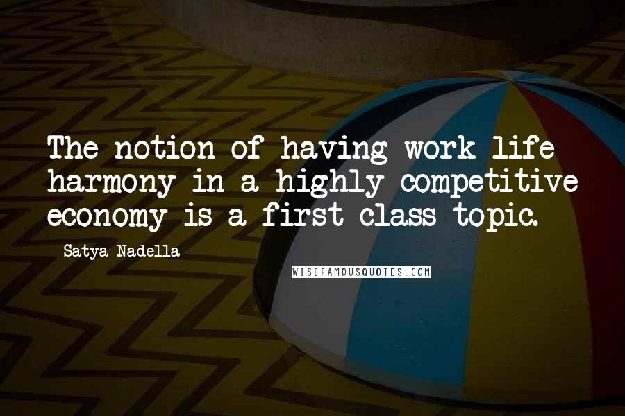 Satya Nadella Quotes: The notion of having work-life harmony in a highly competitive economy is a first-class topic.