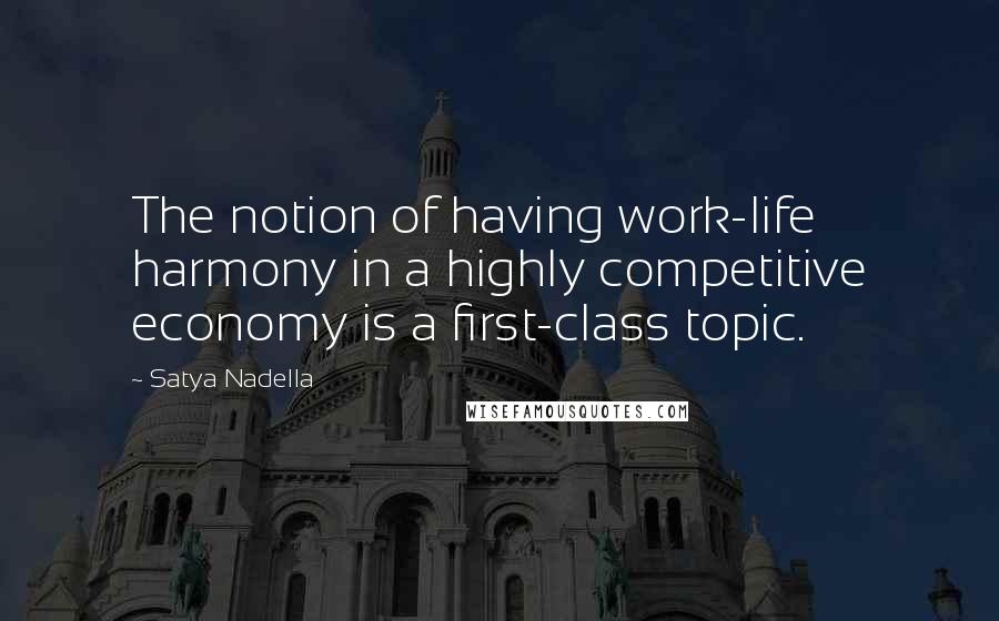 Satya Nadella Quotes: The notion of having work-life harmony in a highly competitive economy is a first-class topic.