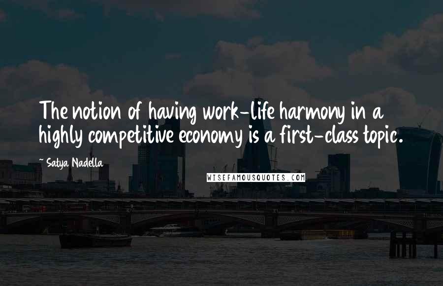 Satya Nadella Quotes: The notion of having work-life harmony in a highly competitive economy is a first-class topic.