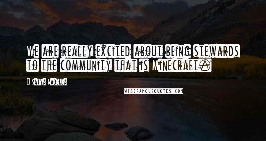 Satya Nadella Quotes: We are really excited about being stewards to the community that is Minecraft.