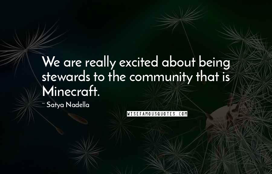 Satya Nadella Quotes: We are really excited about being stewards to the community that is Minecraft.