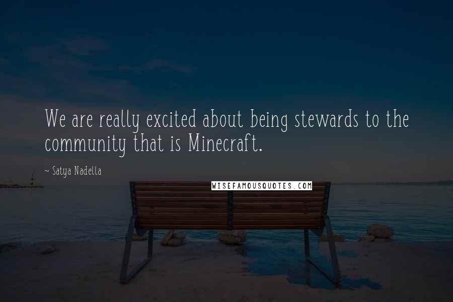 Satya Nadella Quotes: We are really excited about being stewards to the community that is Minecraft.