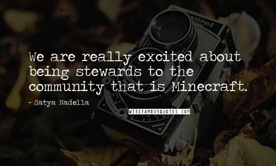 Satya Nadella Quotes: We are really excited about being stewards to the community that is Minecraft.