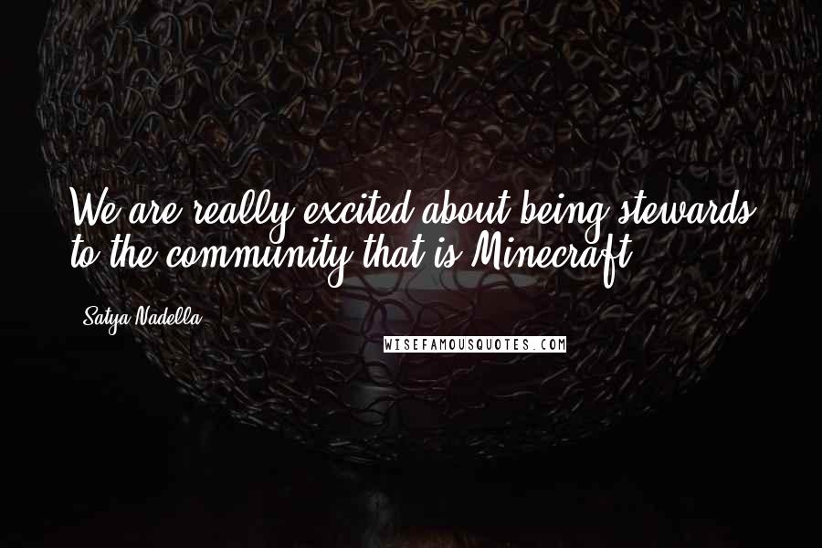 Satya Nadella Quotes: We are really excited about being stewards to the community that is Minecraft.