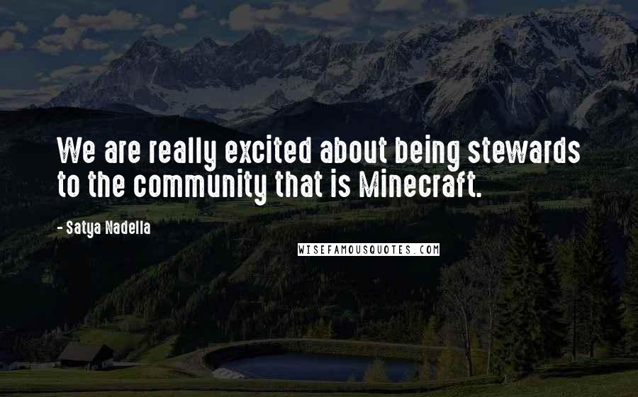 Satya Nadella Quotes: We are really excited about being stewards to the community that is Minecraft.