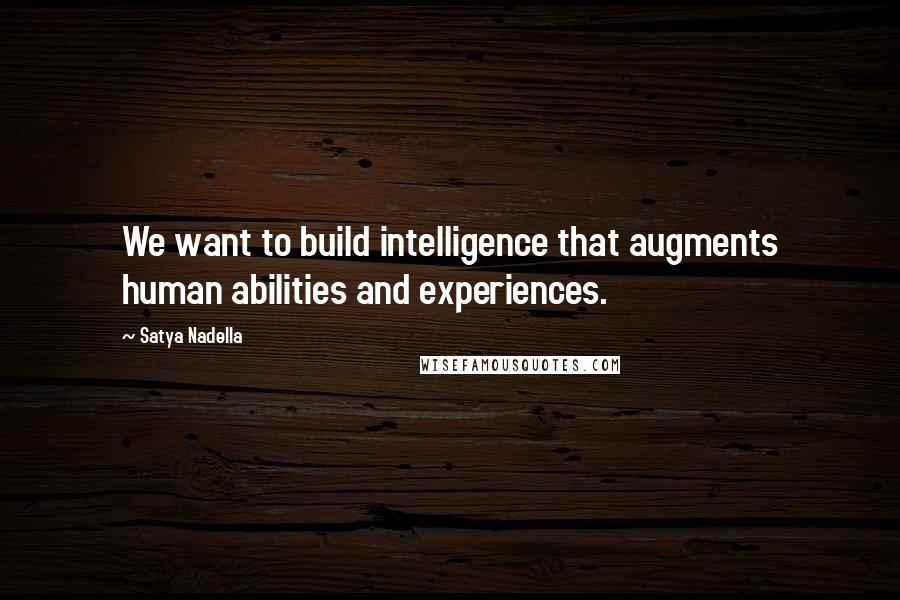 Satya Nadella Quotes: We want to build intelligence that augments human abilities and experiences.