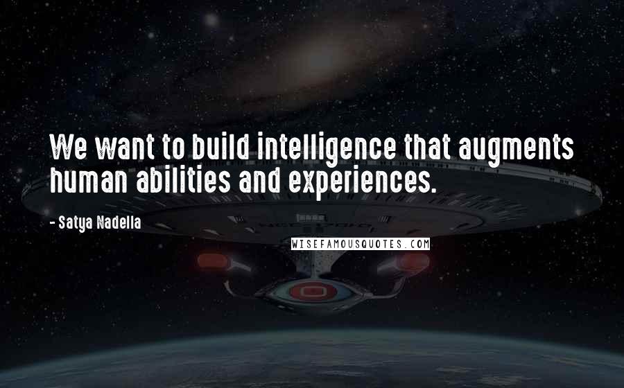 Satya Nadella Quotes: We want to build intelligence that augments human abilities and experiences.