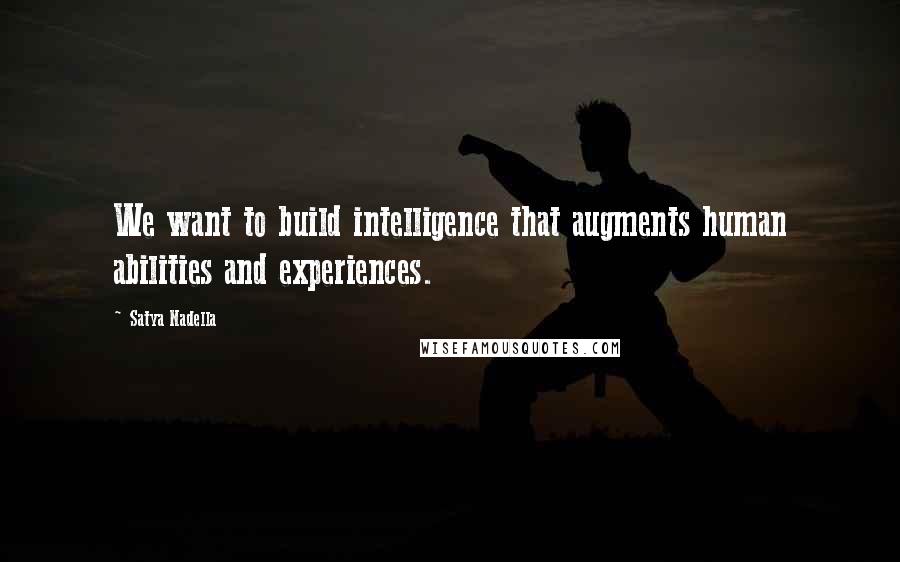 Satya Nadella Quotes: We want to build intelligence that augments human abilities and experiences.