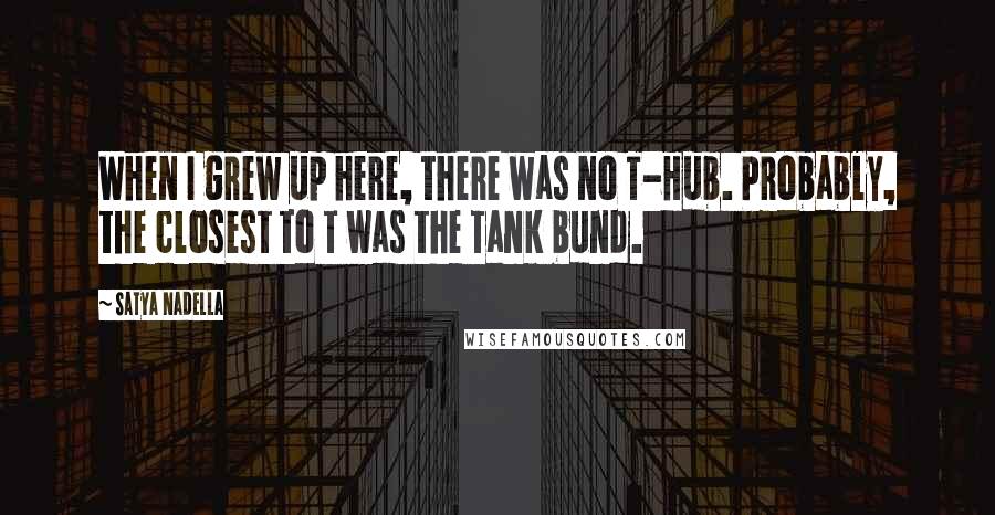 Satya Nadella Quotes: When I grew up here, there was no T-Hub. Probably, the closest to T was the Tank bund.