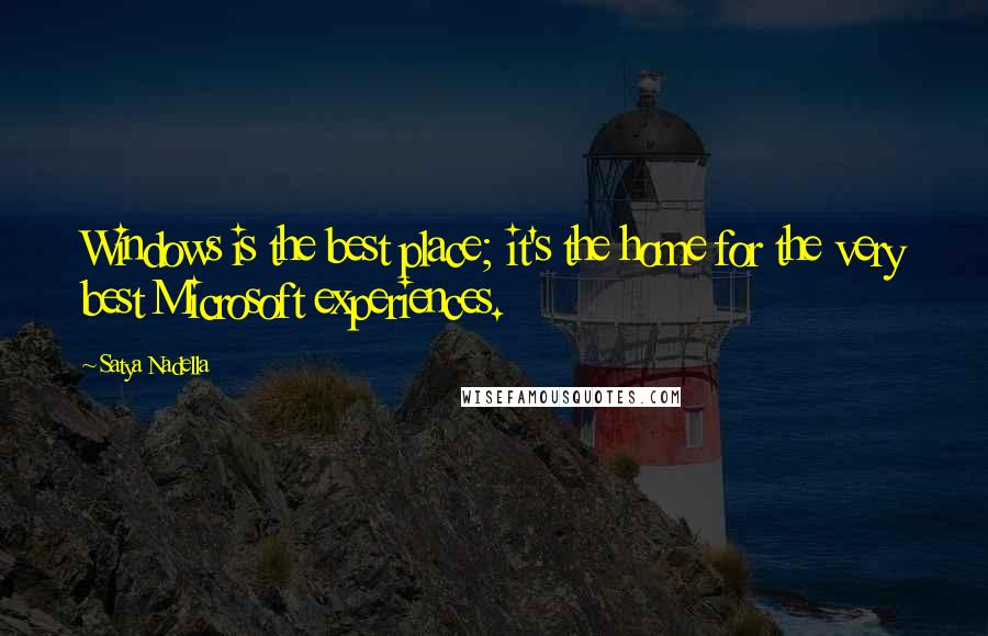 Satya Nadella Quotes: Windows is the best place; it's the home for the very best Microsoft experiences.