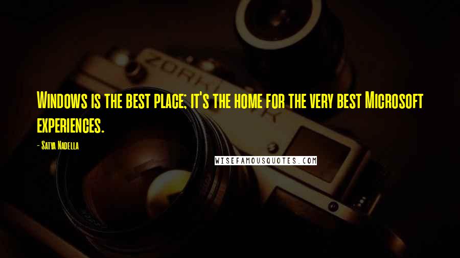 Satya Nadella Quotes: Windows is the best place; it's the home for the very best Microsoft experiences.