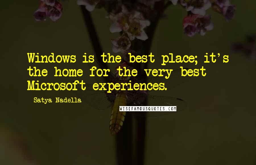Satya Nadella Quotes: Windows is the best place; it's the home for the very best Microsoft experiences.