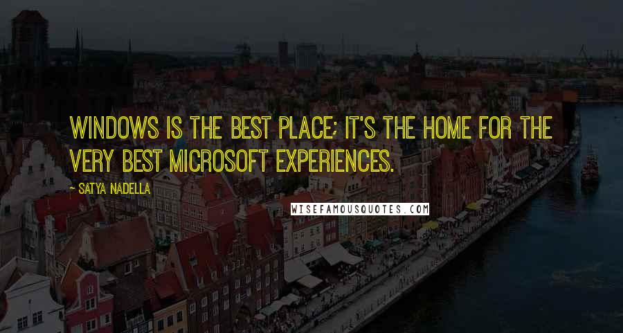 Satya Nadella Quotes: Windows is the best place; it's the home for the very best Microsoft experiences.