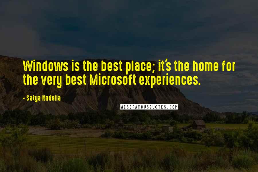 Satya Nadella Quotes: Windows is the best place; it's the home for the very best Microsoft experiences.