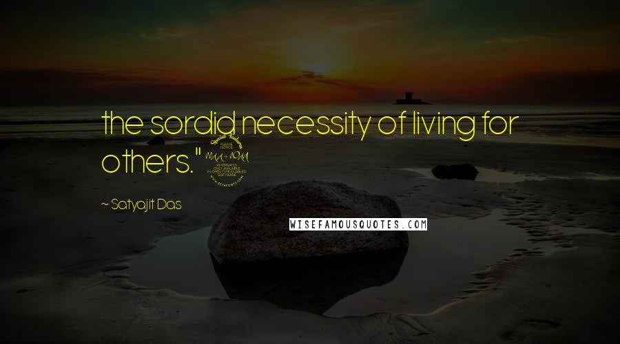 Satyajit Das Quotes: the sordid necessity of living for others."9