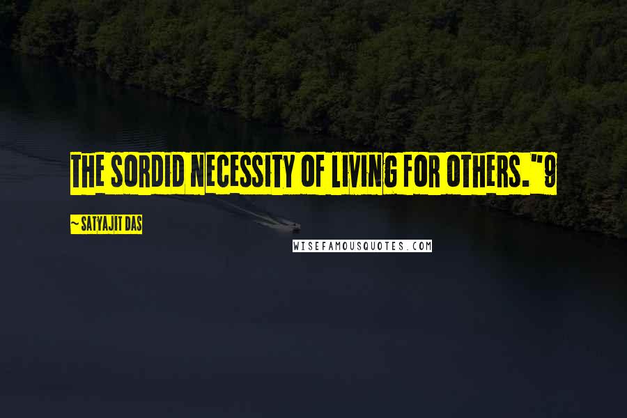 Satyajit Das Quotes: the sordid necessity of living for others."9