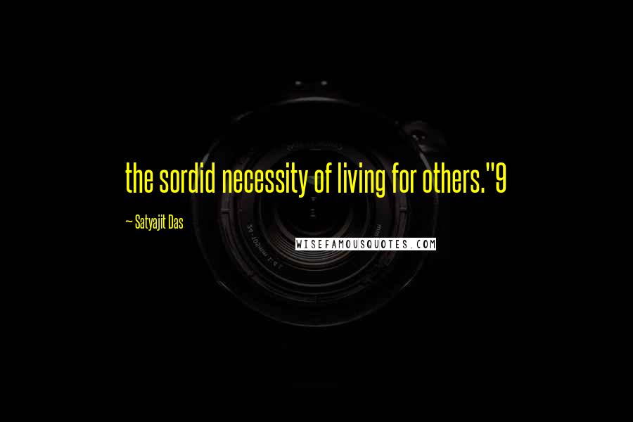 Satyajit Das Quotes: the sordid necessity of living for others."9