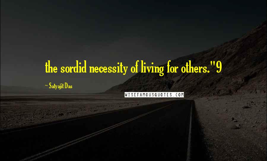 Satyajit Das Quotes: the sordid necessity of living for others."9