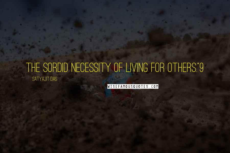 Satyajit Das Quotes: the sordid necessity of living for others."9