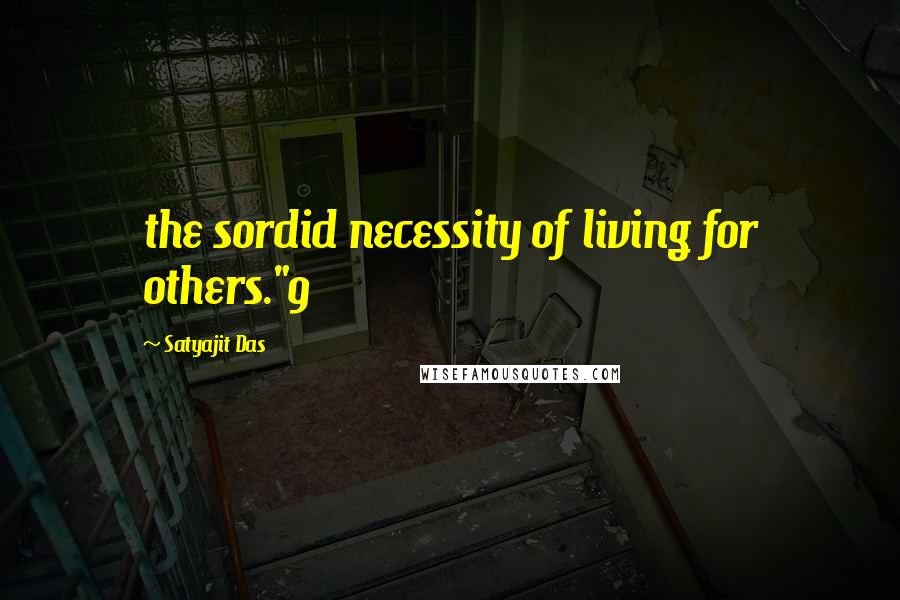 Satyajit Das Quotes: the sordid necessity of living for others."9
