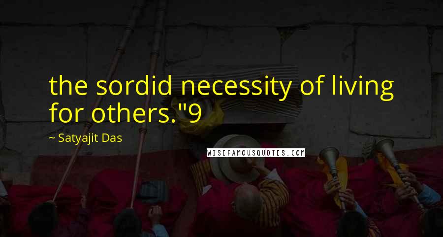 Satyajit Das Quotes: the sordid necessity of living for others."9