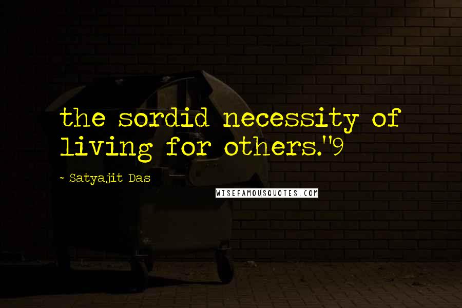 Satyajit Das Quotes: the sordid necessity of living for others."9