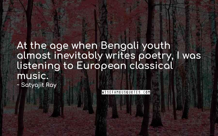 Satyajit Ray Quotes: At the age when Bengali youth almost inevitably writes poetry, I was listening to European classical music.