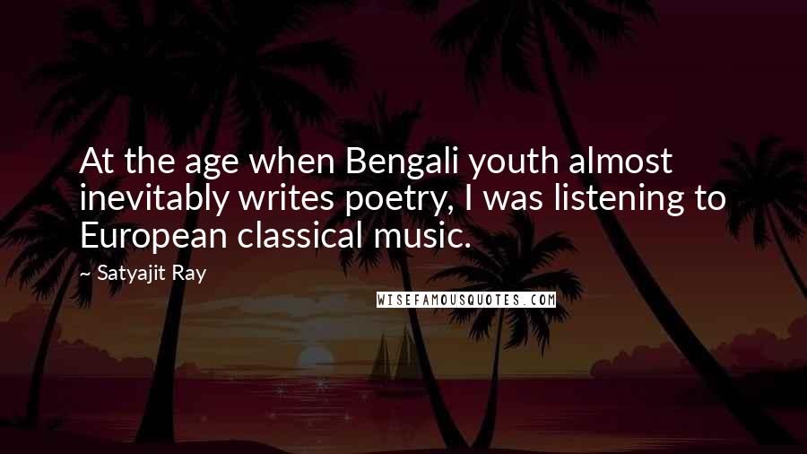 Satyajit Ray Quotes: At the age when Bengali youth almost inevitably writes poetry, I was listening to European classical music.