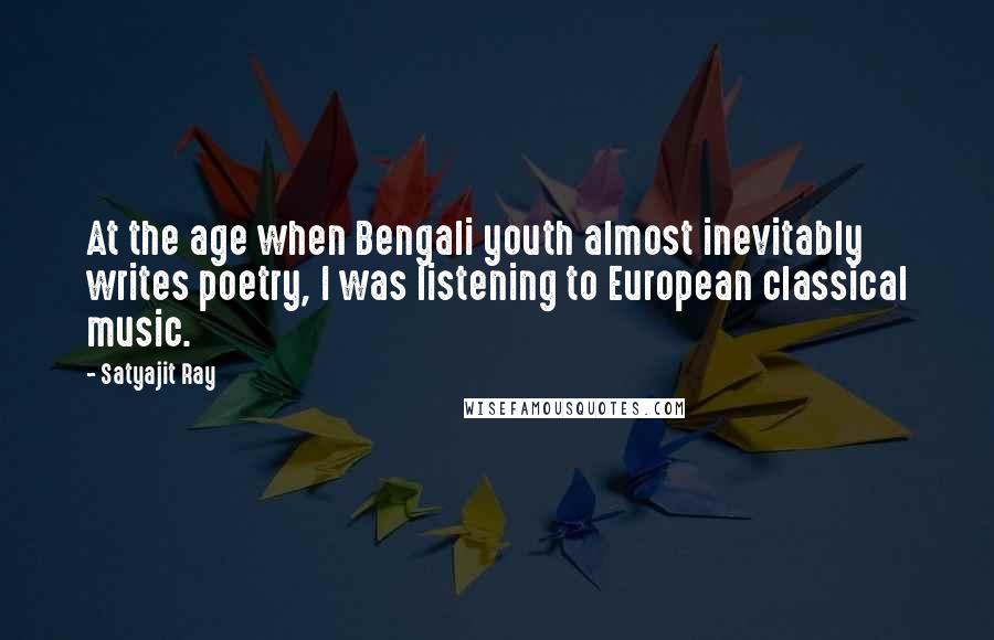 Satyajit Ray Quotes: At the age when Bengali youth almost inevitably writes poetry, I was listening to European classical music.