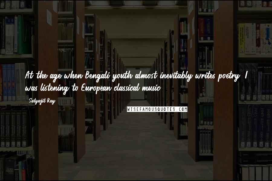 Satyajit Ray Quotes: At the age when Bengali youth almost inevitably writes poetry, I was listening to European classical music.