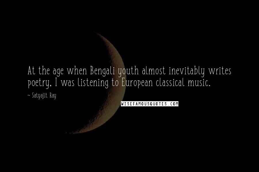 Satyajit Ray Quotes: At the age when Bengali youth almost inevitably writes poetry, I was listening to European classical music.