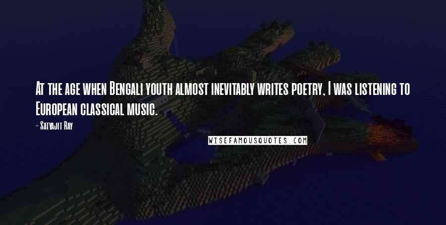 Satyajit Ray Quotes: At the age when Bengali youth almost inevitably writes poetry, I was listening to European classical music.