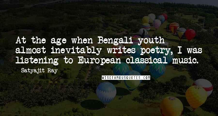 Satyajit Ray Quotes: At the age when Bengali youth almost inevitably writes poetry, I was listening to European classical music.