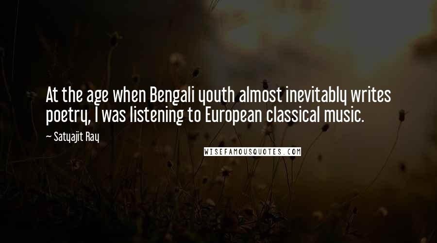 Satyajit Ray Quotes: At the age when Bengali youth almost inevitably writes poetry, I was listening to European classical music.