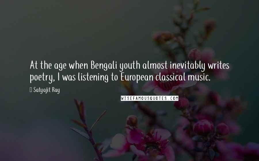 Satyajit Ray Quotes: At the age when Bengali youth almost inevitably writes poetry, I was listening to European classical music.