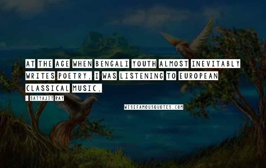 Satyajit Ray Quotes: At the age when Bengali youth almost inevitably writes poetry, I was listening to European classical music.