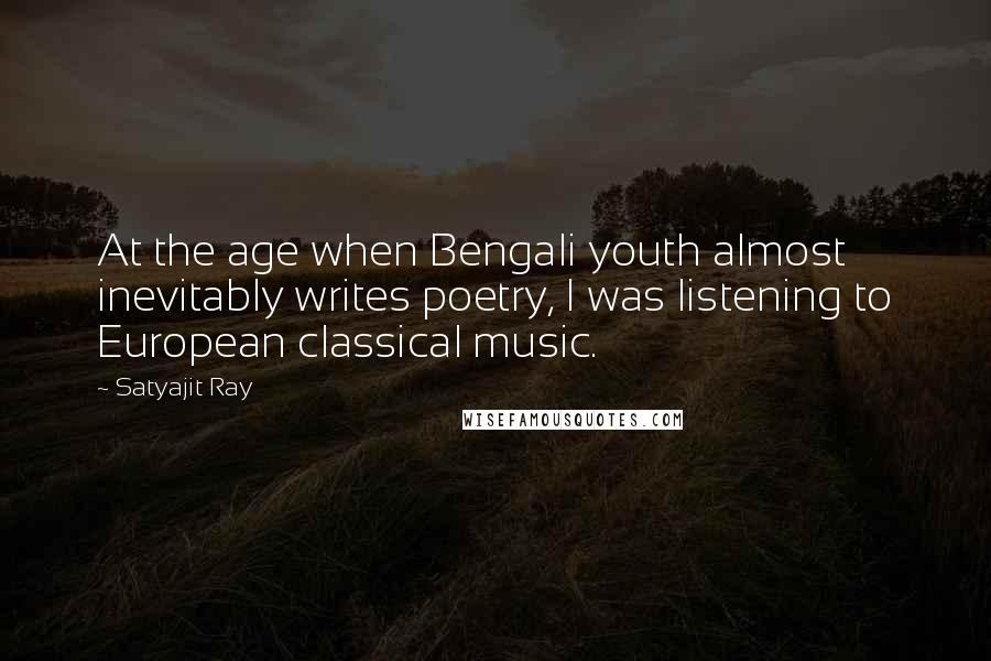 Satyajit Ray Quotes: At the age when Bengali youth almost inevitably writes poetry, I was listening to European classical music.