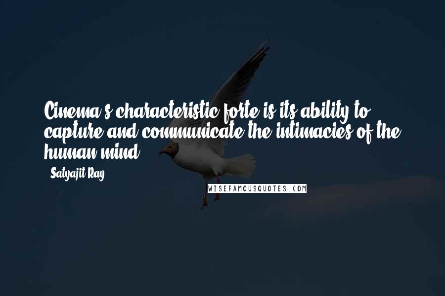 Satyajit Ray Quotes: Cinema's characteristic forte is its ability to capture and communicate the intimacies of the human mind.