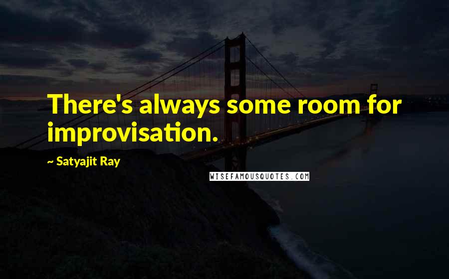 Satyajit Ray Quotes: There's always some room for improvisation.