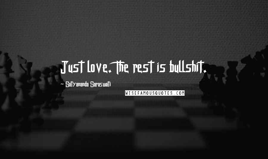 Satyananda Saraswati Quotes: Just love. The rest is bullshit.