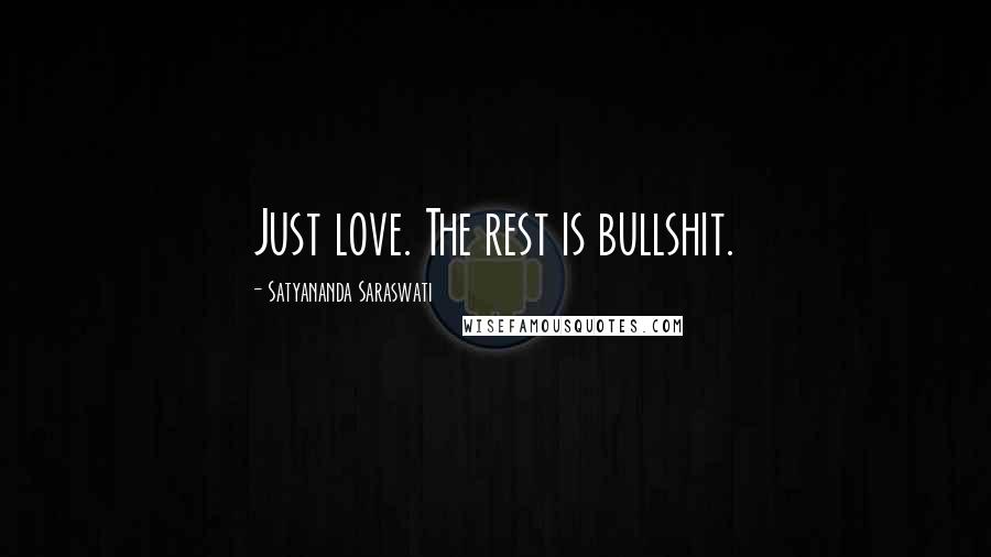 Satyananda Saraswati Quotes: Just love. The rest is bullshit.