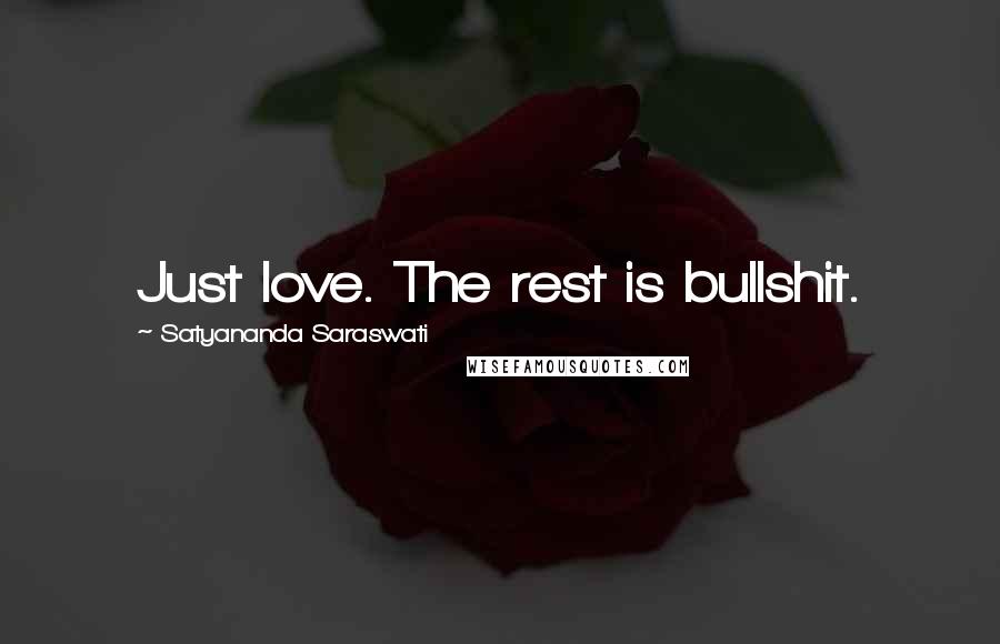 Satyananda Saraswati Quotes: Just love. The rest is bullshit.