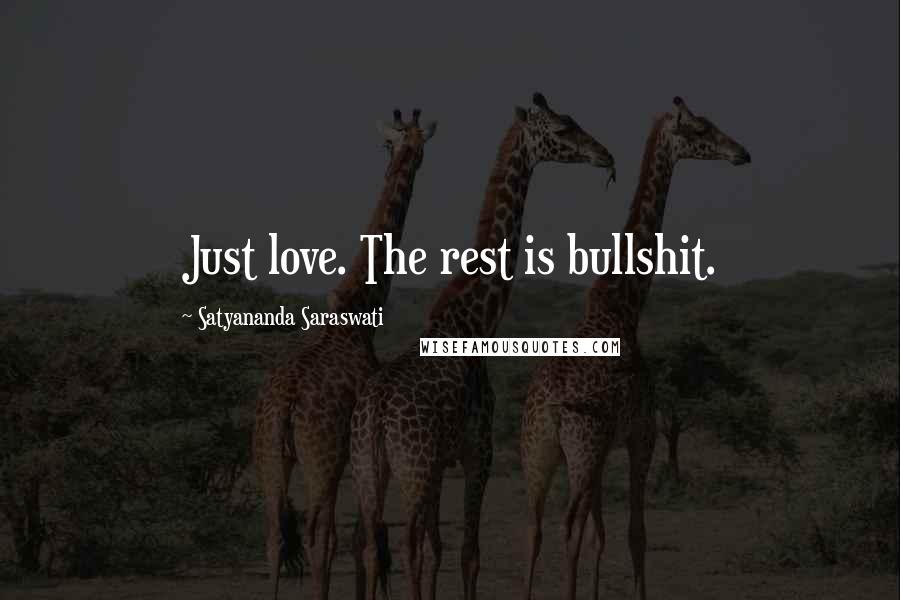 Satyananda Saraswati Quotes: Just love. The rest is bullshit.