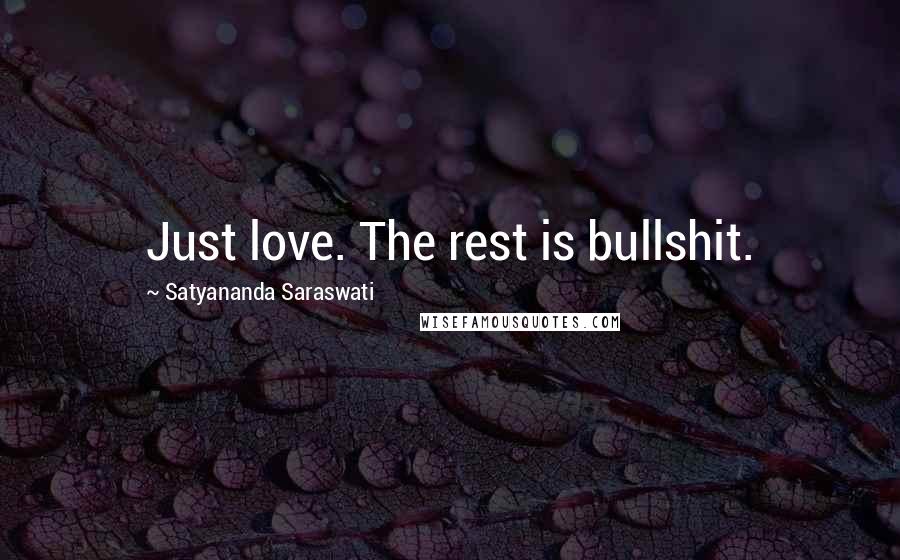 Satyananda Saraswati Quotes: Just love. The rest is bullshit.