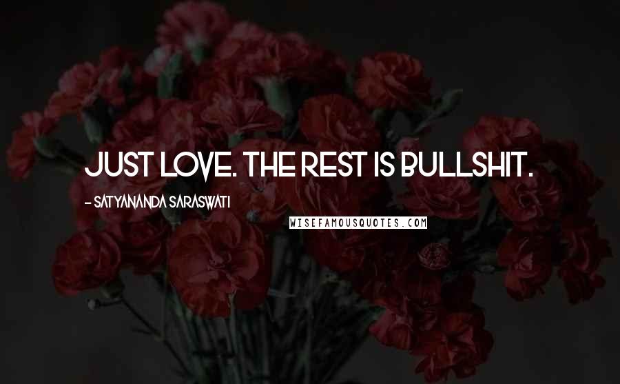 Satyananda Saraswati Quotes: Just love. The rest is bullshit.