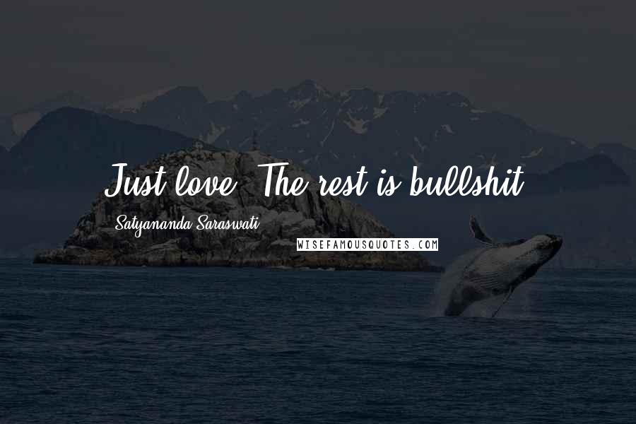 Satyananda Saraswati Quotes: Just love. The rest is bullshit.