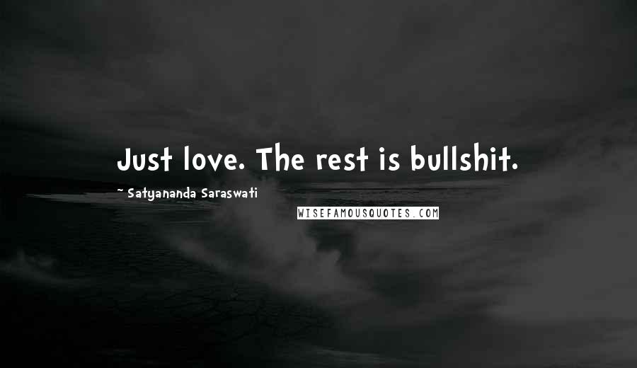 Satyananda Saraswati Quotes: Just love. The rest is bullshit.