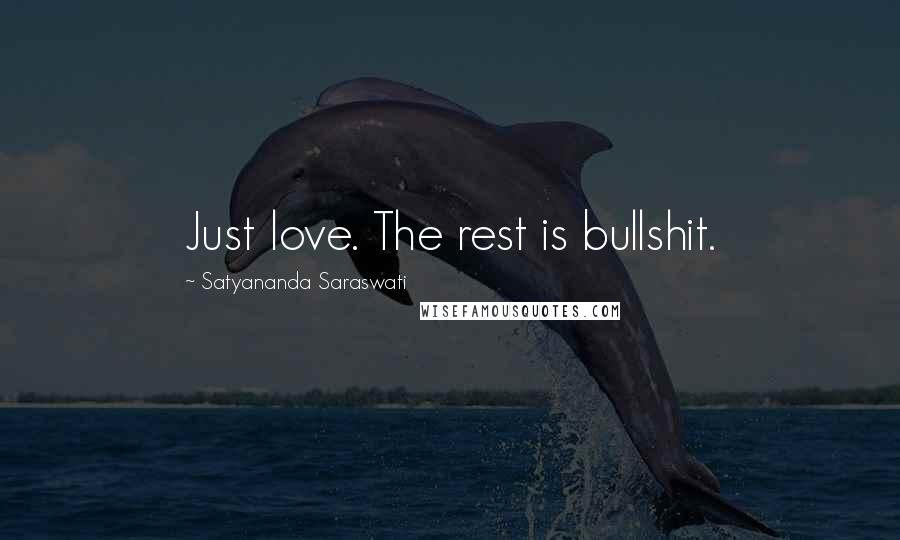 Satyananda Saraswati Quotes: Just love. The rest is bullshit.