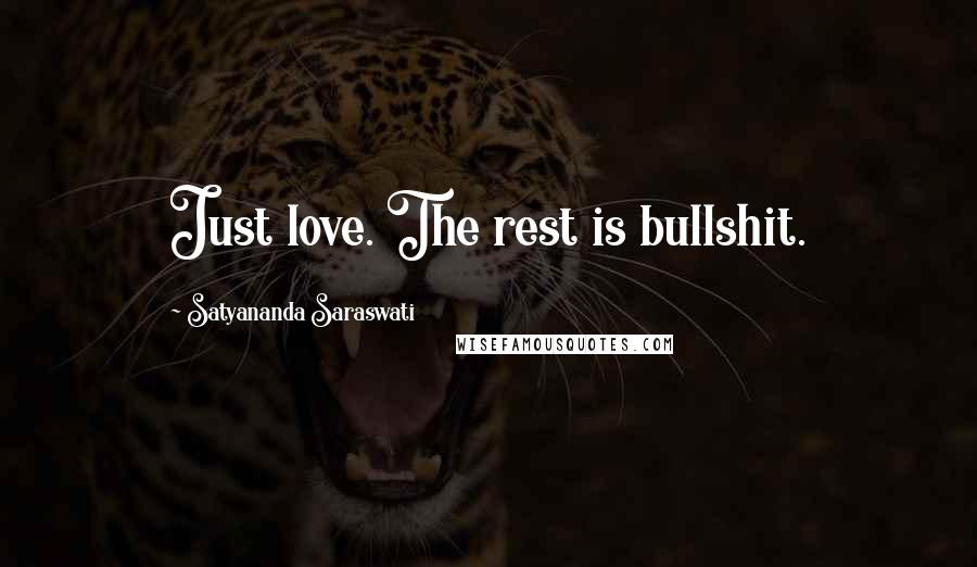 Satyananda Saraswati Quotes: Just love. The rest is bullshit.