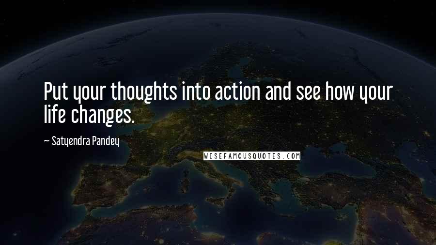 Satyendra Pandey Quotes: Put your thoughts into action and see how your life changes.